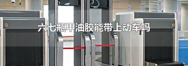 六七瓶甲油胶能带上动车吗
