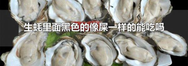 生蚝里面黑色的像屎一样的能吃吗