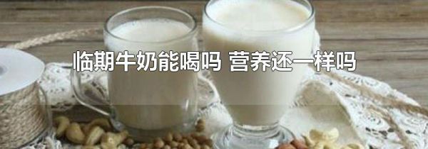 临期牛奶能喝吗 营养还一样吗