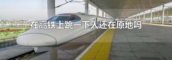 在高铁上跳一下人还在原地吗