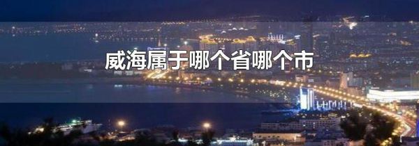 威海属于哪个省哪个市