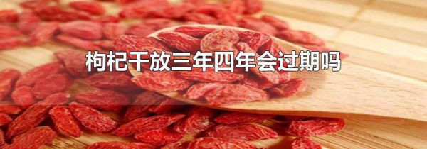 枸杞干放三年四年会过期吗