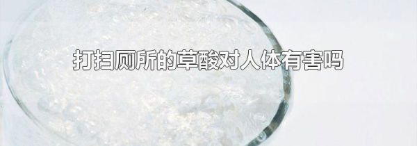 打扫厕所的草酸对人体有害吗