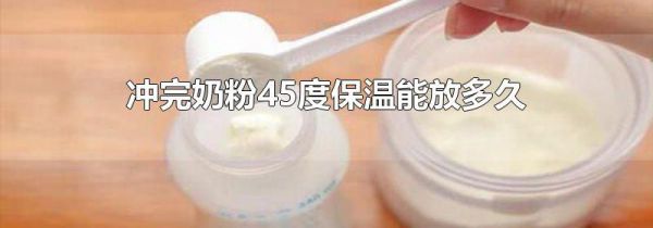 冲完奶粉45度保温能放多久