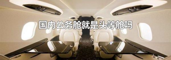 国内公务舱就是头等舱吗