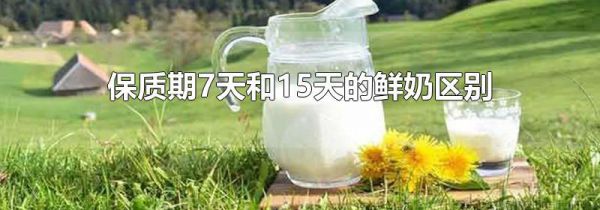 保质期7天和15天的鲜奶区别