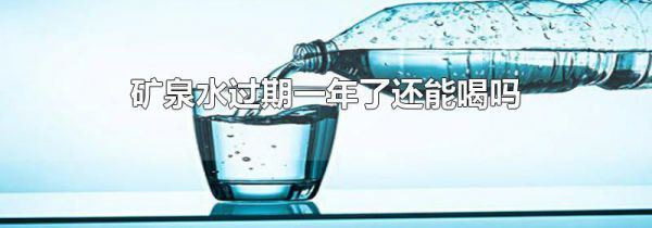 矿泉水过期一年了还能喝吗