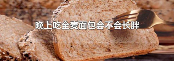 晚上吃全麦面包会不会长胖