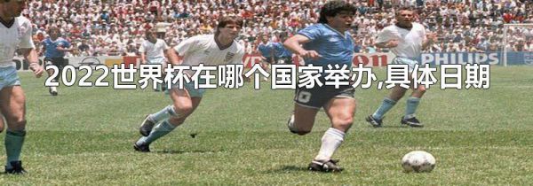 2022世界杯在哪个国家举办,具体日期