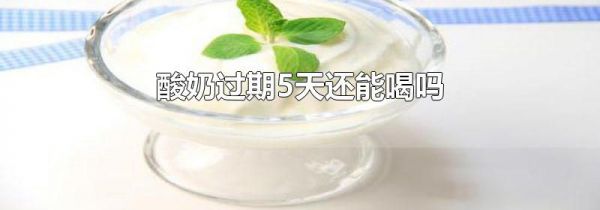 酸奶过期5天还能喝吗