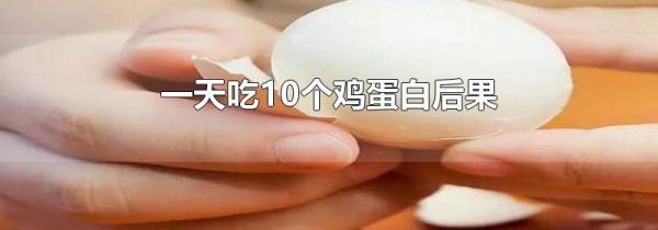 一天吃10个鸡蛋白后果
