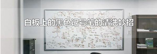 白板上的黑色记号笔的清洗妙招
