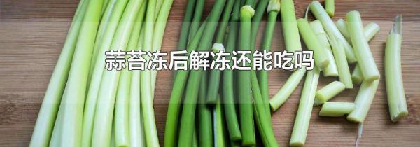 蒜苔冻后解冻还能吃吗