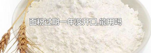 面粉过期一年没开口,能用吗