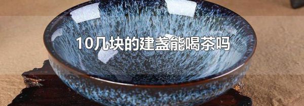 10几块的建盏能喝茶吗