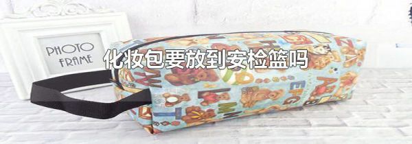 化妆包要放到安检篮吗