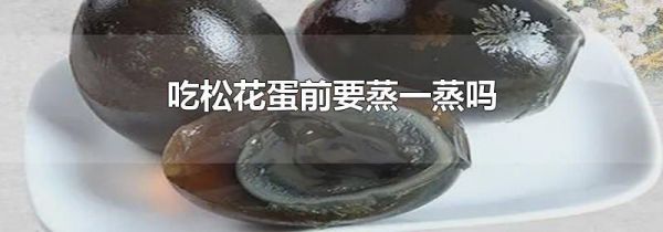 吃松花蛋前要蒸一蒸吗
