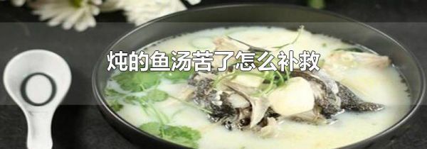 炖的鱼汤苦了怎么补救