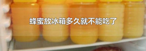 蜂蜜放冰箱多久就不能吃了
