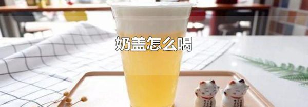 奶盖怎么喝