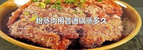 粉蒸肉用普通锅蒸多久