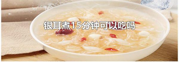 银耳煮15分钟可以吃吗