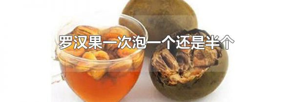 罗汉果一次泡一个还是半个