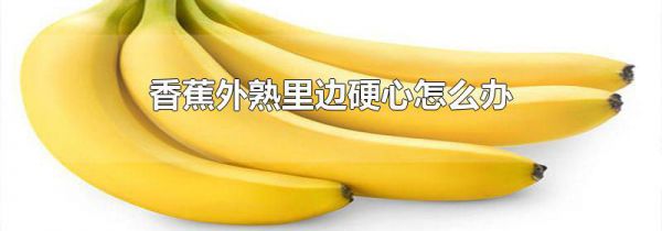 香蕉外熟里边硬心怎么办