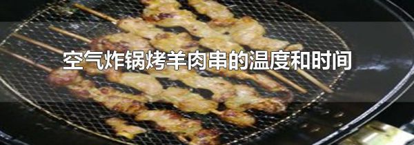 空气炸锅烤羊肉串的温度和时间