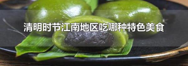 清明时节江南地区吃哪种特色美食