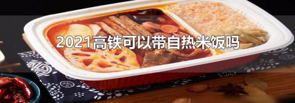2021高铁可以带自热米饭吗