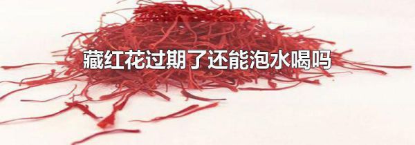 藏红花过期了还能泡水喝吗