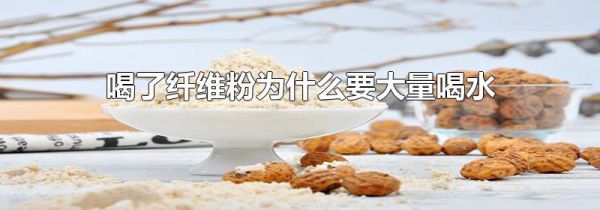 喝了纤维粉为什么要大量喝水