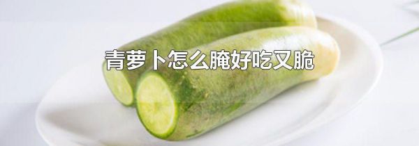 青萝卜怎么腌好吃又脆