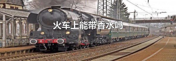 火车上能带香水吗