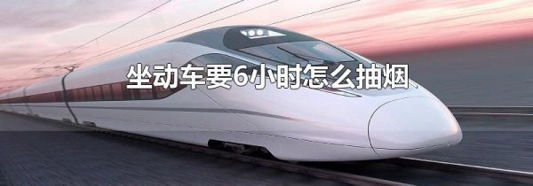 坐动车要6小时怎么抽烟