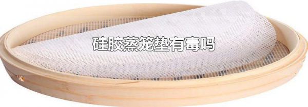 硅胶蒸笼垫有毒吗