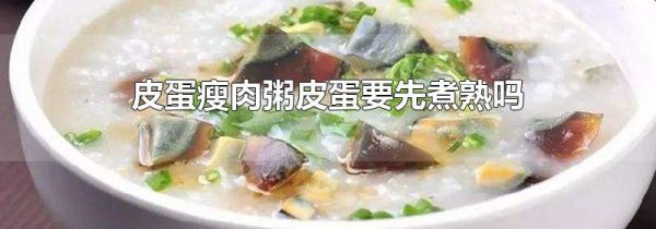 皮蛋瘦肉粥皮蛋要先煮熟吗