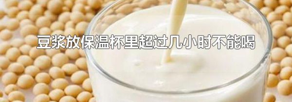 豆浆放保温杯里超过几小时不能喝