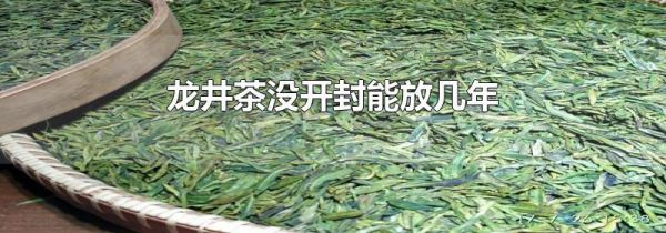 龙井茶没开封能放几年