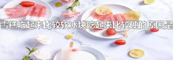 雪糕吃起来比较软冰块吃起来比较硬的原因是