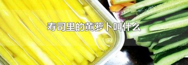 寿司里的黄萝卜叫什么