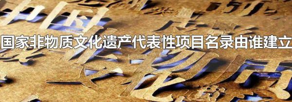 国家非物质文化遗产代表性项目名录由谁建立