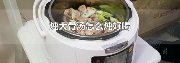 炖大骨汤怎么炖好喝