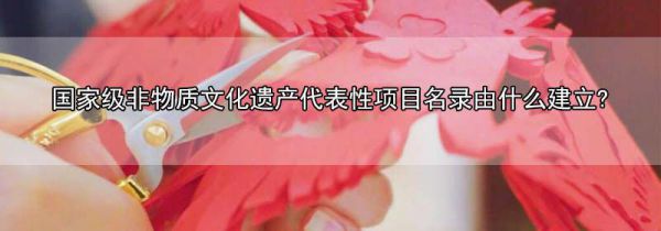 国家级非物质文化遗产代表性项目名录由什么建