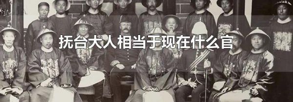 抚台大人相当于现在什么官