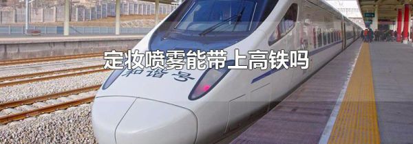 定妆喷雾能带上高铁吗