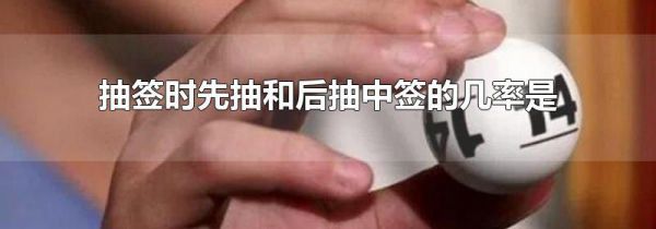 抽签时先抽和后抽中签的几率是