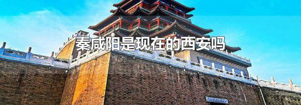 秦咸阳是现在的西安吗