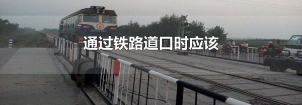 通过铁路道口时应该